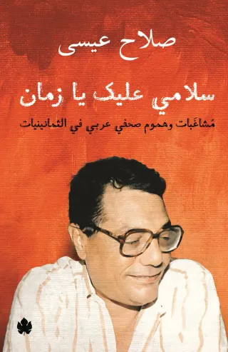 سلامي عليك يا زمان: مشاغبات وهموم صحفي عربي في الثمانينيات