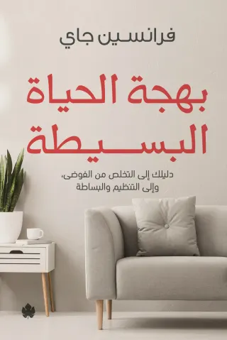 بهجة الحياة البسيطة: دليلك إلى التخلص من الفوضى، وإلى التنظيم والبساطة