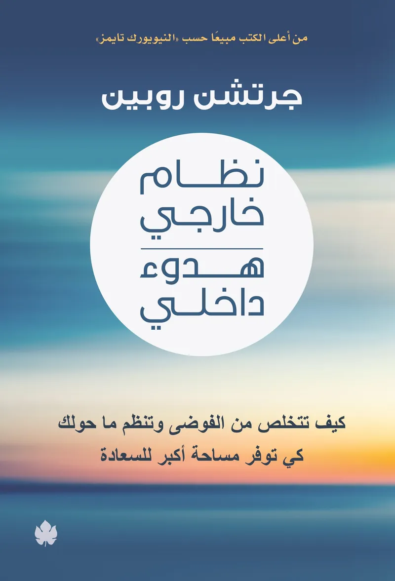 نظام خارجي هدوء داخلي: كيف تتخلص من الفوضى وتنظم ما حولك كي توفر مساحة أكبر للسعادة