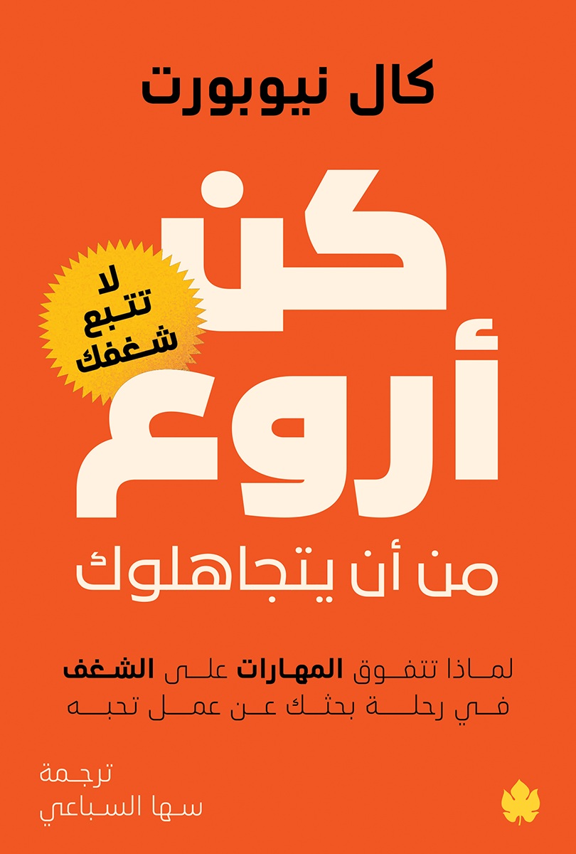 كن أروع من أن يتجاهلوك: لماذا تتفوق المهارات على الشغف في رحلة بحثك عن عمل تحبه: لا تتبع شغفك